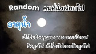 Random คนที่นิ่งเงียบไป #ธาตุน้ำ💞เค้าสืบส่องคุณตลอด อยากขอโอกาส ถึงคุณไล่ เค้าก็จะไม่ยอมเสียคุณไป