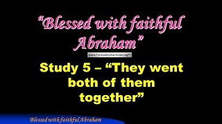 Blessed with Faithful Abraham  'Study 6   they went both of them together