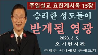 [오기현사관TV]  '승리한 성도들이 받을 영광' | 요한계시록 15장 강해 | 구세군서니베일은혜교회 주일예배 | 2023년 3월 5일 |