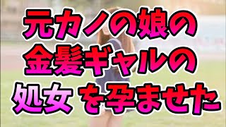 【2ch恋愛】俺の元カノの娘の金髪ギャルが、俺を好きらしいので、処女を散らして嫁にしたったｗ