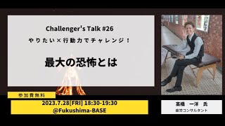 Fukushima-BASE イベント  Challenger‘s Talk #26 「最大の恐怖とは」 高橋一洋さん