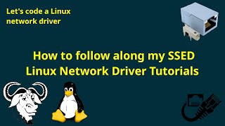 Let's code a Linux network driver - How to follow along my SSED Linux Network Driver Tutorials