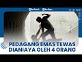 Pedagang Emas Dianiaya 4 Orang hingga Tewas, Istri Sempat Lindungi Korban yang Jatuh Tersungkur