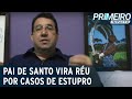 Pai de Santo vira réu por casos de estupro em sessões religiosas | Primeiro Impacto (19/11/20)