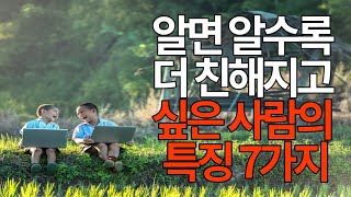 알면 알수록 더 친해지고 싶은 사람의 특징 7가지 - 친해지고 싶은 사람에게 다가가는 법ㅣ오디오북ㅣ인간관계ㅣ조언 #오디오북 #지혜 #인생 #좋은글 #인간관계 #인생조언 #조언