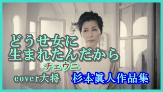 どうせ女に生まれたんだから ♪チェウニ　作曲　杉本眞人　Cover大将