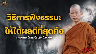 [4K] ครูทุยแนะนำวิธีการฟังธรรมะที่ทำให้ได้ผลคือ #ครูบาทุย 26 มิ.ย. 66