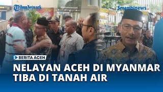 Nelayan Aceh yang Terdampar di Myanmar Akhirnya Tiba di Tanah Air