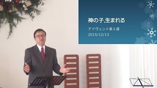 J20151213　 説教「神の子、生まれる」 ヨハネのクリスマス③