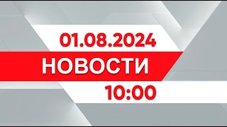 Выпуск новостей 10:00 от 01.08.2024