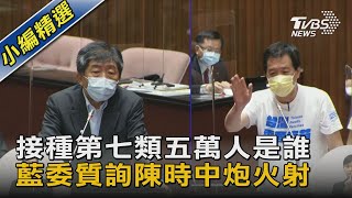 接種第七類五萬人是誰 藍委質詢陳時中炮火射｜TVBS新聞