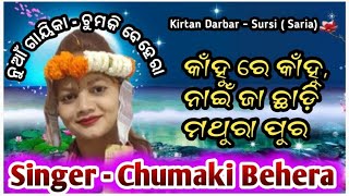 କାହୁଁ ରେ କାହୁଁ, ନାଇ ଜା ଛାଡ଼ି ମଥୁରା ପୁର // ଗାୟିକା - ଚୁମକି ବେହେରା //  kirtan dhara Surasi ll