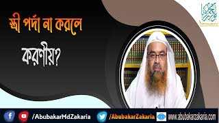 প্রশ্ন : স্ত্রী পর্দা না করলে করণীয়? শাইখ প্রফেসর ড. আবু বকর মুহাম্মাদ যাকারিয়া