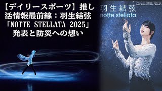 【羽生結弦】【デイリースポーツ】推し活情報最前線：羽生結弦「notte stellata 2025」発表と防災への想い