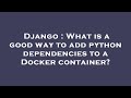 Django : What is a good way to add python dependencies to a Docker container?