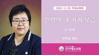 인생의 네 가지 모습 [2024.12.29] 시 107:1-43(오직예수교회 전우정 목사)