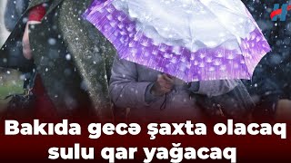 Bakıda gecə şaxta olacaq, sulu qar yağacaq - BU TARİXDƏ…