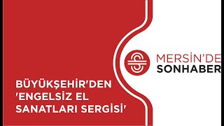 BÜYÜKŞEHİR’DEN ‘ENGELSİZ EL SANATLARI SERGİSİ’