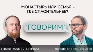 Проект «Говорим». Монастырь или семья: где спасительнее? Епископ Переславский  Феоктист (Игумнов)