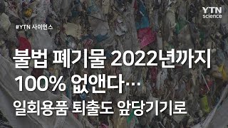 불법 폐기물 2022년까지 100% 없앤다...일회용품 퇴출도 앞당기기로　 / YTN 사이언스