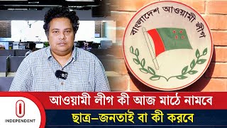 আওয়ামী লীগ কী আজ মাঠে নামবে, ছাত্র–জনতাই বা কী করবে | Awami League | Interim Govt | Independent TV