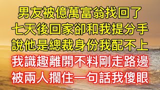 男友被億萬富翁找回了，七天後回家卻和我提分手，說他是總裁身份我配不上，我識趣離開不料剛走路邊，被兩人攔住一句話我傻眼