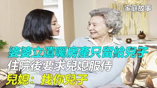 婆婆立遺囑房產只留給兒子，住院後要求兒媳服侍，兒媳：找你兒子｜家庭故事