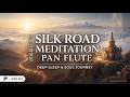 20 MIN DEEP SLEEP SANCTUARY | Silk Road --丝绸之路  Pan Flute Meditation LATE NIGHT SOUL JOURNEY |
