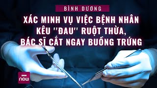 Xác minh vụ việc bệnh nhân kêu ''đau'' ruột thừa, bác sĩ cắt... buồng trứng | VTC Now