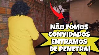 NÃO FOMOS CONVIDADOS ENTRAMOS DE PENETRA