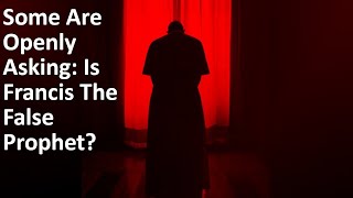 Some Are Openly Asking: Is Francis The False Prophet?