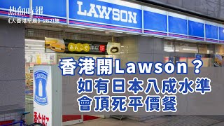 【大香港早晨 EP 2821】香港開Lawson？如有日本八成水準，會頂死平價餐