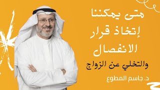 متى يمكننا إتخاذ قرار الانفصال و التخلي عن الزواج. #جاسم المطوع