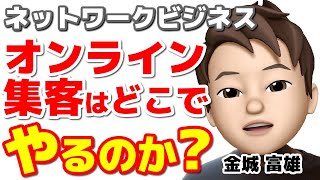 ネットワークビジネスのオンライン集客はどこでやれば良いのか？