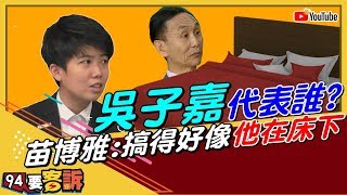 【94要客訴精華版】韓總提告了!吳子嘉代表誰?苗博雅:搞得好像他在床下