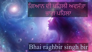 ਗਿਆਨ ਦੀ ਪਹਿਲੀ ਅਵਸੱਤਾ  ਭਾਗ ਪਹਿਲਾ bhai raghbir singh bir