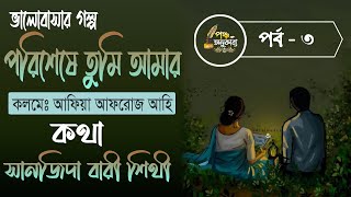 পরিশেষে তুমি আমার। আফিয়া আফরোজ আহি। পর্ব ৩। পঞ্চ অনুকাব্য। Pancha Anukabyo Storyteller #story #love