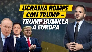 UCRANIA ROMPE CON TRUMP - TRUMP HUMILLA A EUROPA