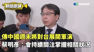 傳中國週末將對台展開軍演　蔡明彥：會持續關注掌握相關狀況｜新聞原味｜華視新聞 20241204