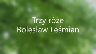 Trzy róże  - B.Leśmian