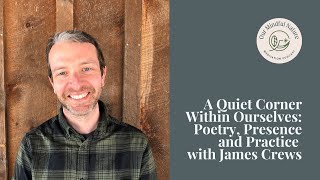 A Quiet Corner Within Ourselves: Poetry, Presence and Practice with James Crews