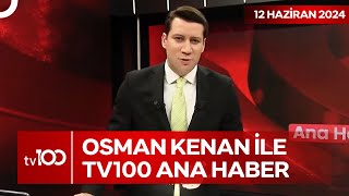 Osman Kenan Çapoğlu ile TV100 Ana Haber | 12 Haziran 2024