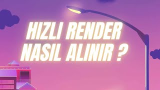 Hızlı Render Nasıl Alınır ?