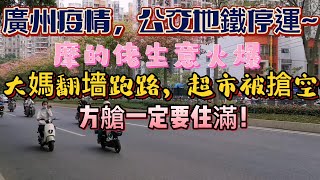 广州疫情失控，地铁公交停运！摩的佬生意火爆。大妈翻墙跑路，超市被抢空。方舱一定要住满！（20221122第12）