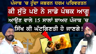 PUNJAB 'ਚ ਜਬਰਨ ਧਰਮ ਪਰਿਵਰਤਨ ਕੀ ਸੁੱਤੇ ਪਏ ਨੇ ਸਾਡੇ ਪੰਥਕ ਆਗੂ -15 ਸਾਲਾਂ ਬਾਅਦ SIKH ਕੀ ਘੱਟ ਗਿਣਤੀ ਹੋ ਜਾਣਗੇ !