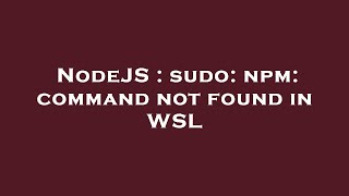 NodeJS : sudo: npm: command not found in WSL