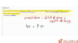 एक तत्त्व की परमाणु की द्रव्यमान संख्या 40 है तथा इसके नाभिक में न्यूट्रॉन की संख्या 20 है तो प्...