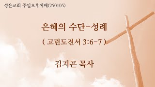 목동 성은교회 주일오후예배(250105)-은혜의 수단-성례(고전3:6-7)