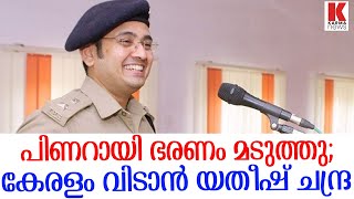 പിണറായിയെ മടുത്തു ഞാന്‍ പോണെന്ന് യതീഷ് ചന്ദ്ര