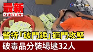 警持「破門錘」砸門攻堅 破毒品分裝場逮32人【最新快訊】